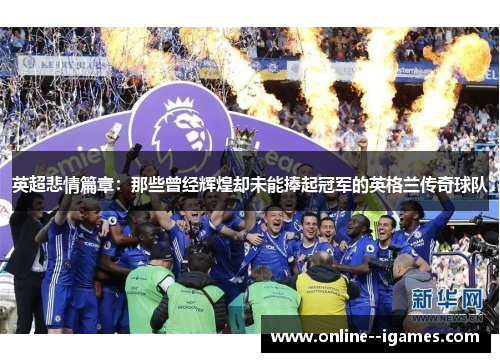 英超悲情篇章:那些曾经辉煌却未能捧起冠军的英格兰传奇球队 英超悲情篇章:那些曾经辉煌却未能捧起冠军的英格兰传奇球队