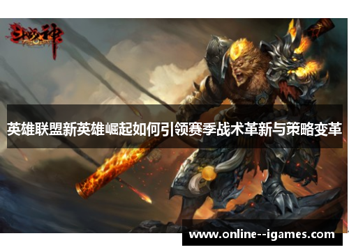 英雄联盟新英雄崛起如何引领赛季战术革新与策略变革 英雄联盟新英雄崛起如何引领赛季战术革新与策略变革