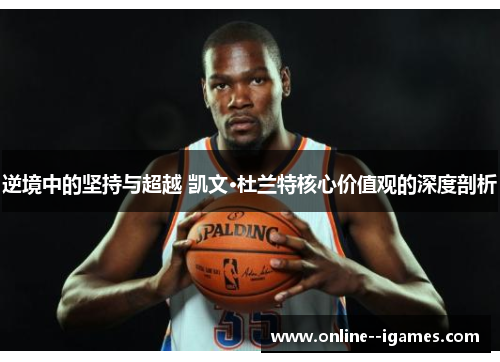 逆境中的坚持与超越 凯文·杜兰特核心价值观的深度剖析 逆境中的坚持与超越 凯文·杜兰特核心价值观的深度剖析