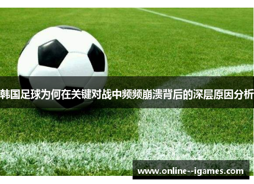 韩国足球为何在关键对战中频频崩溃背后的深层原因分析