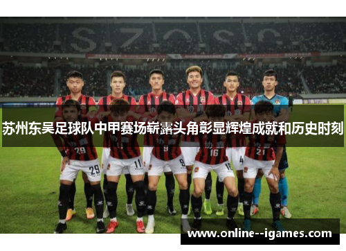 苏州东吴足球队中甲赛场崭露头角彰显辉煌成就和历史时刻