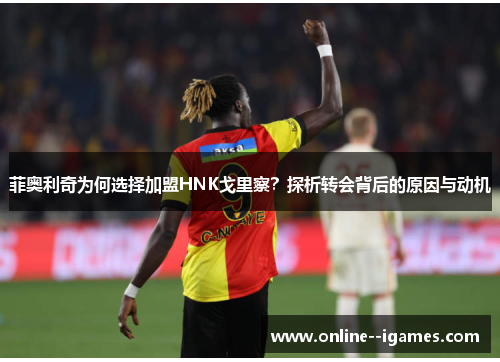 菲奥利奇为何选择加盟HNK戈里察？探析转会背后的原因与动机