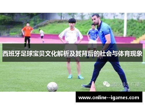 西班牙足球宝贝文化解析及其背后的社会与体育现象