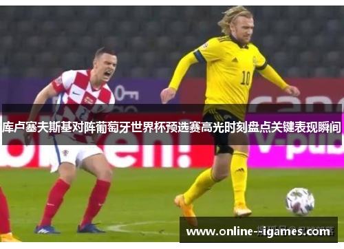 库卢塞夫斯基对阵葡萄牙世界杯预选赛高光时刻盘点关键表现瞬间