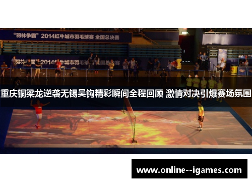 重庆铜梁龙逆袭无锡吴钩精彩瞬间全程回顾 激情对决引爆赛场氛围