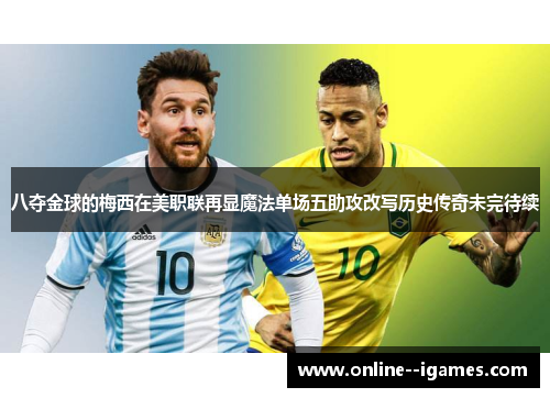 八夺金球的梅西在美职联再显魔法单场五助攻改写历史传奇未完待续