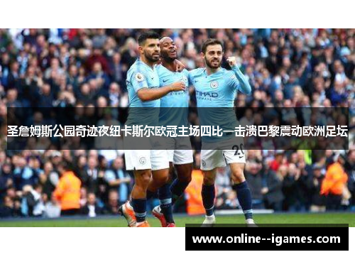 圣詹姆斯公园奇迹夜纽卡斯尔欧冠主场四比一击溃巴黎震动欧洲足坛