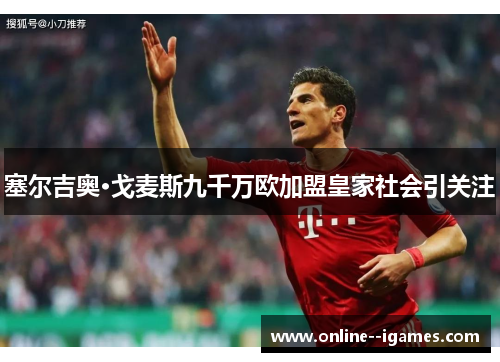 塞尔吉奥·戈麦斯九千万欧加盟皇家社会引关注 塞尔吉奥·戈麦斯九千万欧加盟皇家社会引关注