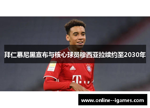 拜仁慕尼黑宣布与核心球员穆西亚拉续约至2030年 拜仁慕尼黑宣布与核心球员穆西亚拉续约至2030年