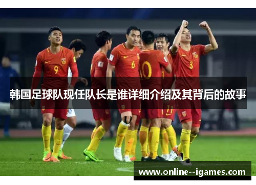 韩国足球队现任队长是谁详细介绍及其背后的故事