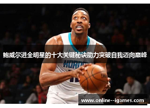 鲍威尔进全明星的十大关键秘诀助力突破自我迈向巅峰