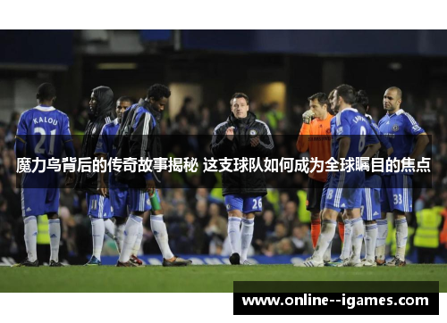 魔力鸟背后的传奇故事揭秘 这支球队如何成为全球瞩目的焦点