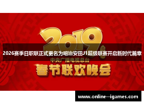 2026赛季日职联正式更名为明治安田J1超级联赛开启新时代篇章