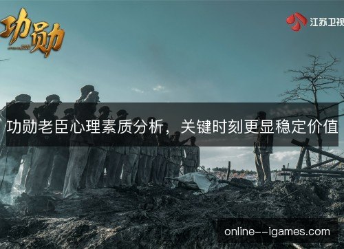 功勋老臣心理素质分析，关键时刻更显稳定价值